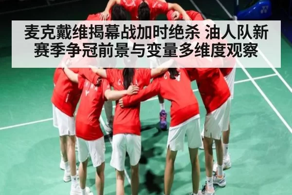 麦克戴维揭幕战加时绝杀 油人队新赛季争冠前景与变量多维度观察